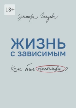 Жизнь с зависимым. Как быть счастливой? - Эльмира Гаязова