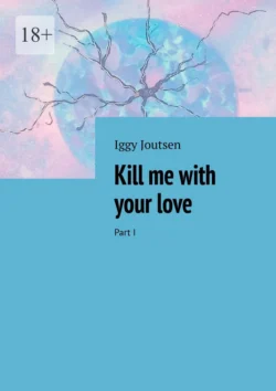 Kill me with your love. Part I - Iggy Joutsen