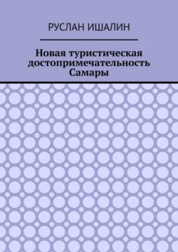 Новая туристическая достопримечательность Самары - Руслан Ишалин