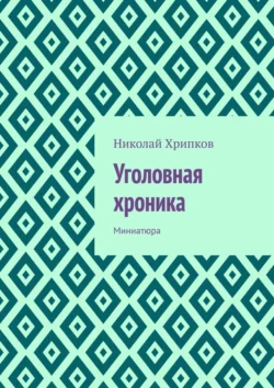 Уголовная хроника. Миниатюра - Николай Хрипков