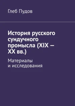 История русского сундучного промысла (XIX – XX вв.). Материалы и исследования, аудиокнига Глеба Пудова. ISDN71219311