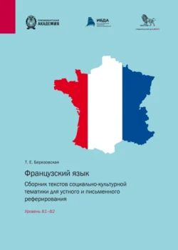 Французский язык. Сборник текстов социально-культурной тематики для устного и письменного реферирования. Уровень В1–В2 - Татьяна Березовская