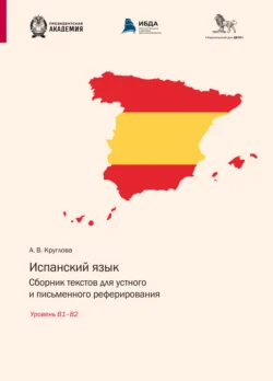 Испанский язык. Сборник текстов для устного и письменного реферирования. Уровень В1– В2 (испанский язык) - Анастасия Круглова