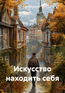 Искусство находить себя - Дьякон Святой