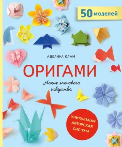 Оригами. Магия японского искусства. 50 моделей для складывания - Аделина Клам