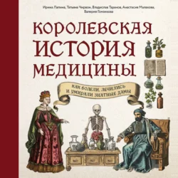 Королевская история медицины: как болели, лечились и умирали знатные дамы - Ирина Лапина