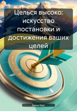 Целься высоко: искусство постановки и достижения ваших целей, audiobook Дарьи Берг. ISDN71221264