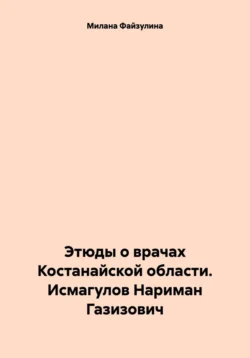 Этюды о врачах Костанайской области. Исмагулов Нариман Газизович, аудиокнига Миланы Файзулиной. ISDN71221267