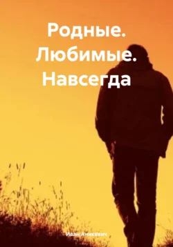 Родные. Любимые. Навсегда - Иван Аникевич