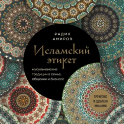 Исламский этикет. Мусульманские традиции в семье, общении и бизнесе - Радик Амиров