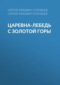 Царевна-лебедь с Золотой горы, аудиокнига Сергея Юрьевича Соловьева. ISDN71221822