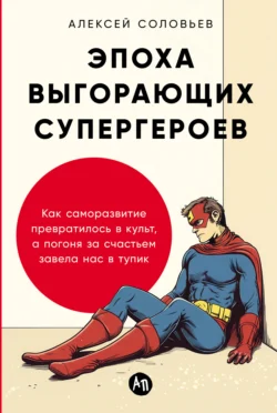 Эпоха выгорающих супергероев: Как саморазвитие превратилось в культ, а погоня за счастьем завела нас в тупик, аудиокнига Алексея Соловьева. ISDN71227375