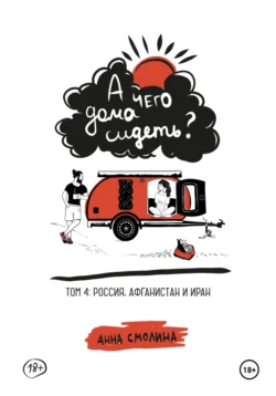 А чего дома сидеть? Том 4: Россия, Афганистан и Иран - Анна Смолина