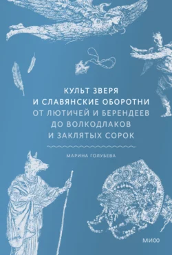 Культ зверя и славянские оборотни. От лютичей и берендеев до волкодлаков и заклятых сорок, аудиокнига Марины Голубевой. ISDN71228140