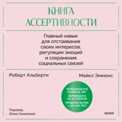 Книга ассертивности. Главный навык для отстаивания своих интересов, регуляции эмоций и сохранения социальных связей - Роберт Альберти