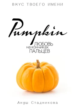 Pumpkin. Любовь на кончиках пальцев - Ануш Стадникова