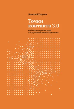 Точки контакта 3.0. Еще больше простых идей для улучшения вашего маркетинга, аудиокнига Дмитрия Турусина. ISDN71228971