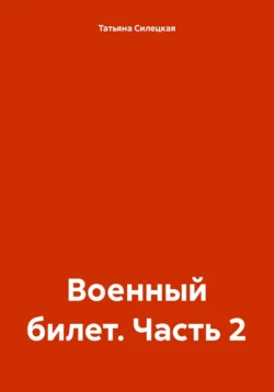 Военный билет. Часть 2 - Татьяна Силецкая