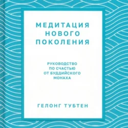 Медитация нового поколения. Руководство по счастью от буддийского монаха - Тубтен Гелонг