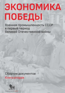 Экономика Победы. Военная промышленность СССР в первый период Великой Отечественной войны. Сборник документов. В 2 книгах. Книга 2 - Сборник