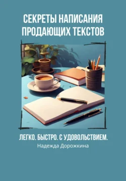 Секреты написания продающих текстов. Легко, быстро, с удовольствием - Надежда Дорожкина