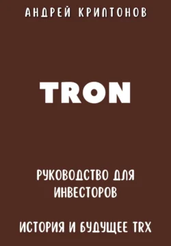 TRON. Руководство для Инвесторов. История и Будущее TRX - Андрей Криптонов