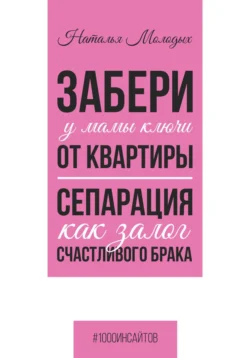 Забери у мамы ключи от квартиры. Сепарация как залог счастливого брака - Наталья Молодых