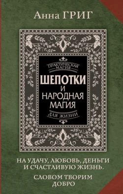 Шепотки и народная магия на удачу, любовь, деньги и счастливую жизнь. Словом творим добро - Анна Григ