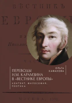 Переводы Н. М. Карамзина в «Вестнике Европы». Контент, философия, поэтика - Ольга Кафанова