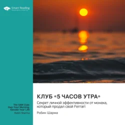 Клуб «5 часов утра». Секрет личной эффективности от монаха, который продал свой «Феррари». Робин Шарма. Саммари, audiobook Smart Reading. ISDN71233450