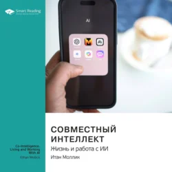 Совместный интеллект. Жизнь и работа с ИИ. Итан Моллик. Саммари, audiobook Smart Reading. ISDN71233480