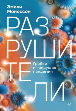 Разрушители. Грибки и грядущая пандемия - Эмили Моноссон