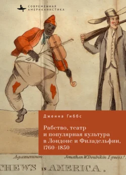 Рабство, театр и популярная культура в Лондоне и Филадельфии, 1760–1850 - Дженна Гиббс