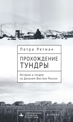 Прохождение тундры. История и гендер на Дальнем Востоке России - Петра Ретман