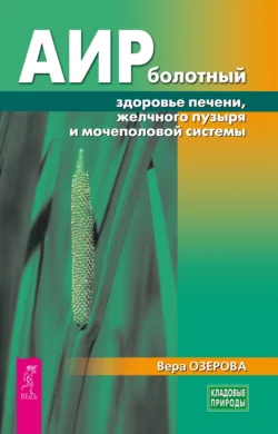 Аир болотный – здоровье печени, желчного пузыря и мочеполовой системы - Вера Озерова