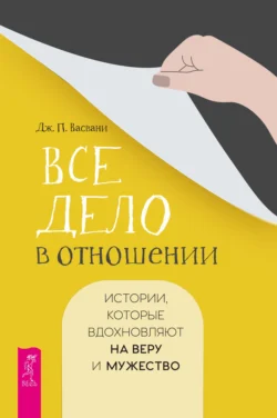 Все дело в отношении. Истории, которые вдохновляют на веру и мужество - Джашан Васвани