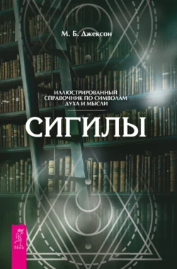 Сигилы. Иллюстрированный путеводитель по символам духа и мысли - М. Б. Джексон