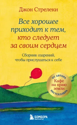 Все хорошее приходит к тем, кто следует за своим сердцем. Cборник озарений, чтобы прислушаться к себе - Джон П. Стрелеки