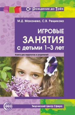 Игровые занятия с детьми 1-3 лет. Книга для педагогов и родителей - Майя Маханева