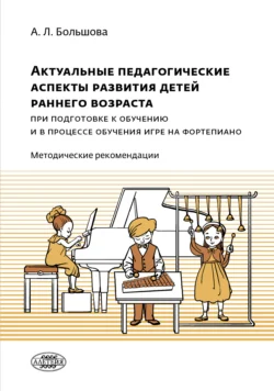 Актуальные педагогические аспекты развития детей раннего возраста при подготовке к обучению и в процессе обучения игре на фортепиано - Александра Большова