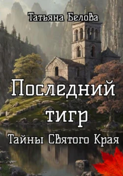 Последний тигр. Тайны Святого Края - Татьяна Белова