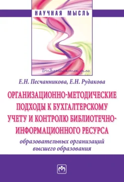 Организационно-методические подходы к бухгалтерскому учету и контролю библиотечно-информационного ресурса образовательных организаций высшего образования - Елена Песчанникова