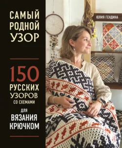 Самый родной узор. 150 русских узоров со схемами для вязания крючком - Юлия Гендина