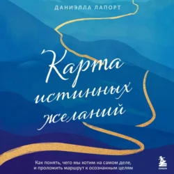 Карта истинных желаний. Как понять, чего мы хотим на самом деле, и проложить маршрут к осознанным целям - Даниэлла Лапорт