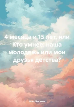 4 месяца и 15 лет, или Кто умнее: наша молодежь или мои друзья детства? - Олег Чеканов