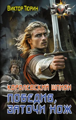 Королевский шпион. Победив, заточи нож - Виктор Тюрин