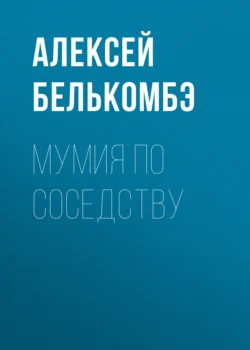 Мумия по соседству - Алексей Белькомбэ