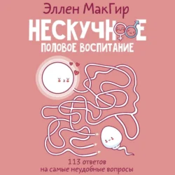 Нескучное половое воспитание. 113 ответов на самые неудобные вопросы - Эллен МакГир