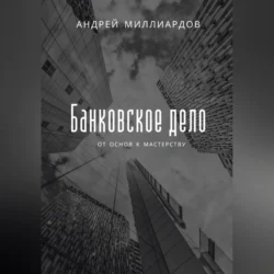 Банковское дело. От основ к мастерству - Андрей Миллиардов