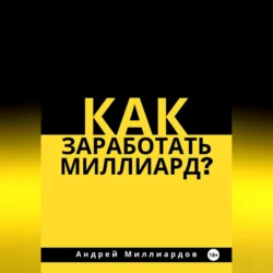 Как заработать миллиард? - Андрей Миллиардов